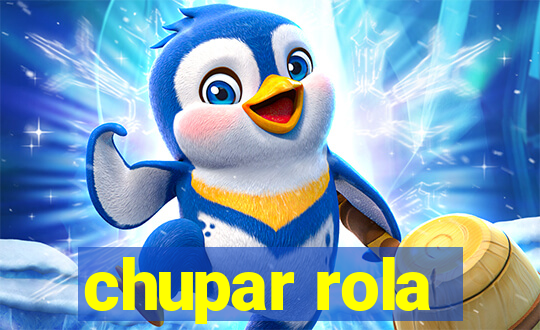 chupar rola